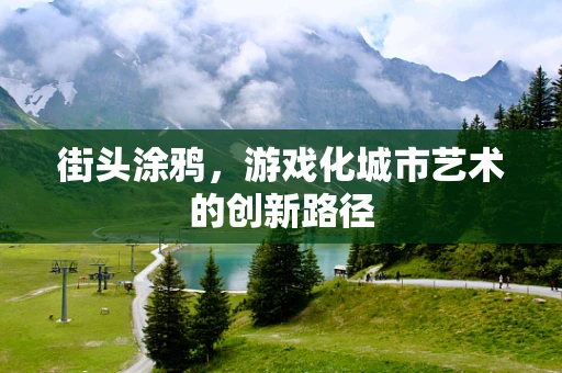 街头涂鸦，游戏化城市艺术的创新路径