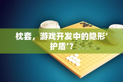 枕套，游戏开发中的隐形‘护盾’？