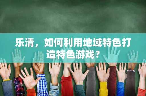 乐清，如何利用地域特色打造特色游戏？