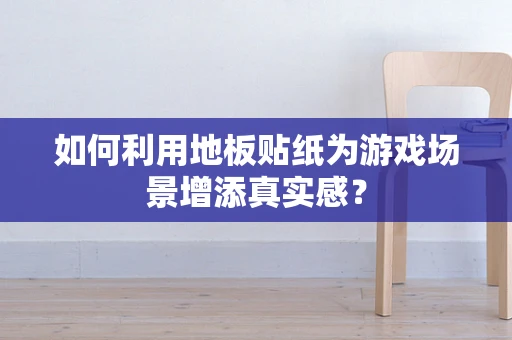 如何利用地板贴纸为游戏场景增添真实感？