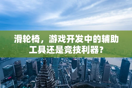 滑轮椅，游戏开发中的辅助工具还是竞技利器？