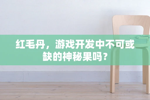 红毛丹，游戏开发中不可或缺的神秘果吗？