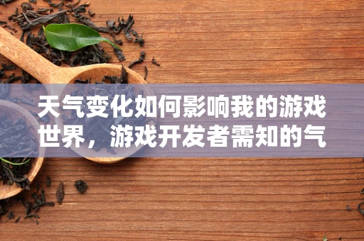 天气变化如何影响我的游戏世界，游戏开发者需知的气象学挑战
