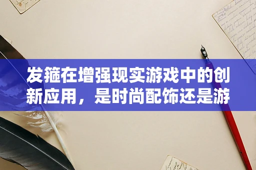 发箍在增强现实游戏中的创新应用，是时尚配饰还是游戏工具？