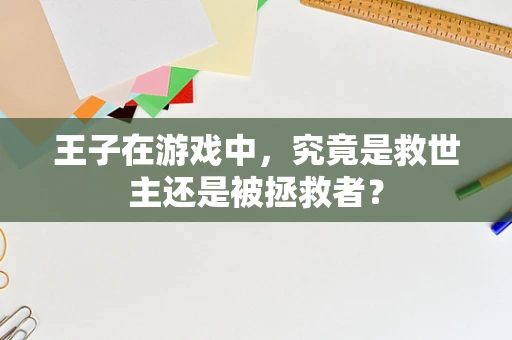 王子在游戏中，究竟是救世主还是被拯救者？
