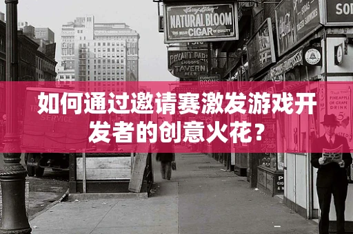 如何通过邀请赛激发游戏开发者的创意火花？