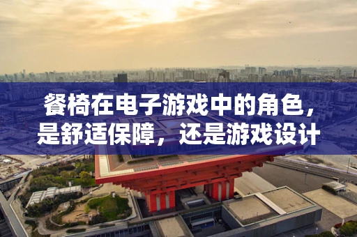 餐椅在电子游戏中的角色，是舒适保障，还是游戏设计的隐形元素？