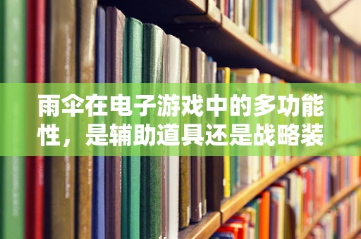 雨伞在电子游戏中的多功能性，是辅助道具还是战略装备？