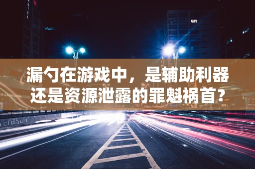 漏勺在游戏中，是辅助利器还是资源泄露的罪魁祸首？