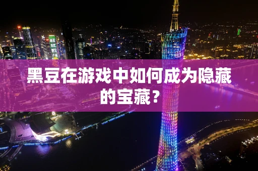 黑豆在游戏中如何成为隐藏的宝藏？