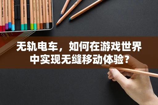 无轨电车，如何在游戏世界中实现无缝移动体验？