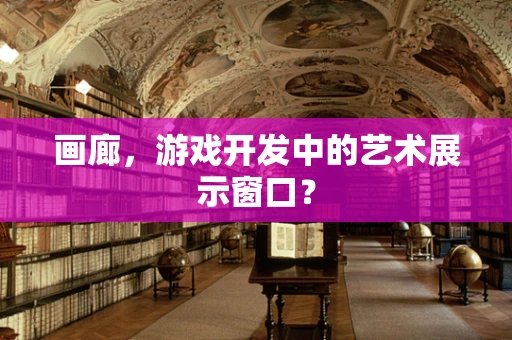 画廊，游戏开发中的艺术展示窗口？