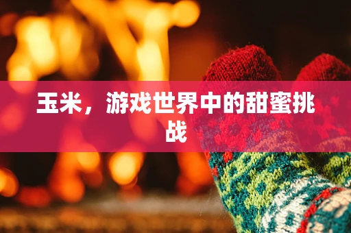 玉米，游戏世界中的甜蜜挑战