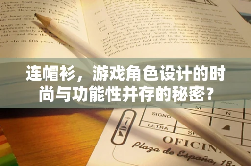 连帽衫，游戏角色设计的时尚与功能性并存的秘密？