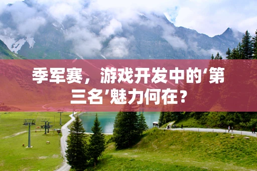 季军赛，游戏开发中的‘第三名’魅力何在？