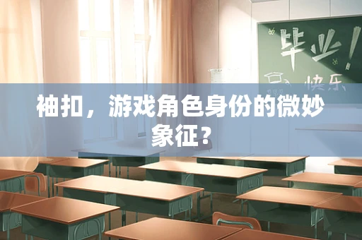 袖扣，游戏角色身份的微妙象征？