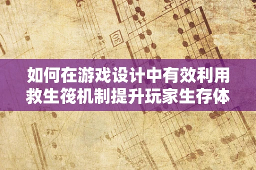 如何在游戏设计中有效利用救生筏机制提升玩家生存体验？