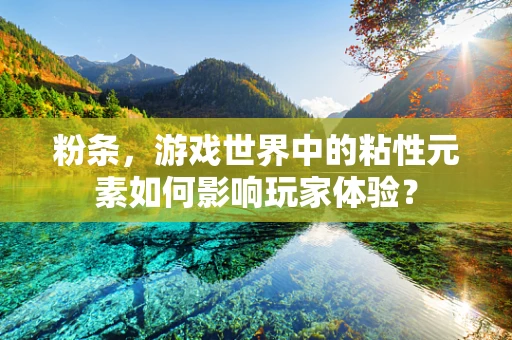 粉条，游戏世界中的粘性元素如何影响玩家体验？