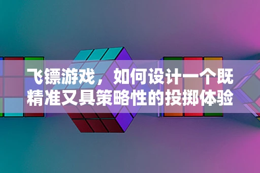 飞镖游戏，如何设计一个既精准又具策略性的投掷体验？