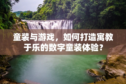 童装与游戏，如何打造寓教于乐的数字童装体验？