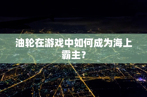油轮在游戏中如何成为海上霸主？