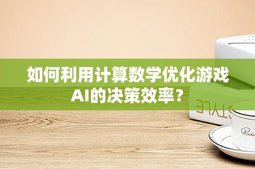 如何利用计算数学优化游戏AI的决策效率？