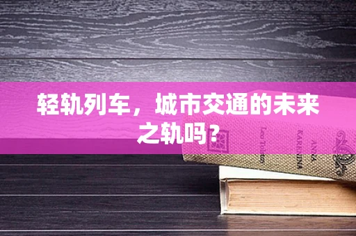 轻轨列车，城市交通的未来之轨吗？