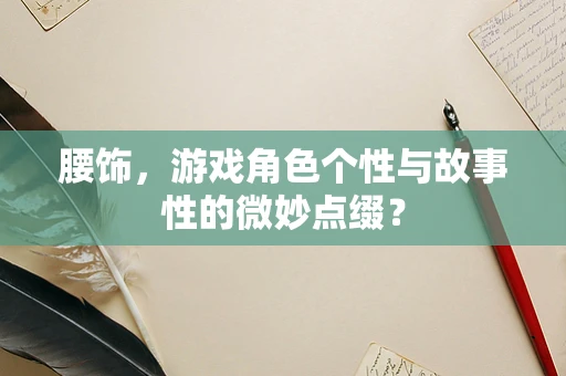 腰饰，游戏角色个性与故事性的微妙点缀？