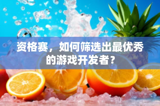 资格赛，如何筛选出最优秀的游戏开发者？