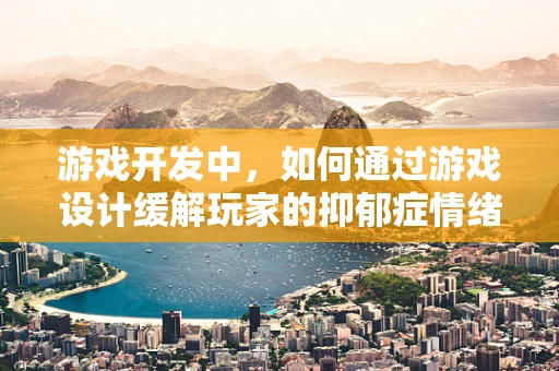 游戏开发中，如何通过游戏设计缓解玩家的抑郁症情绪？
