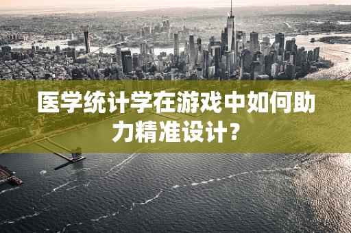 医学统计学在游戏中如何助力精准设计？