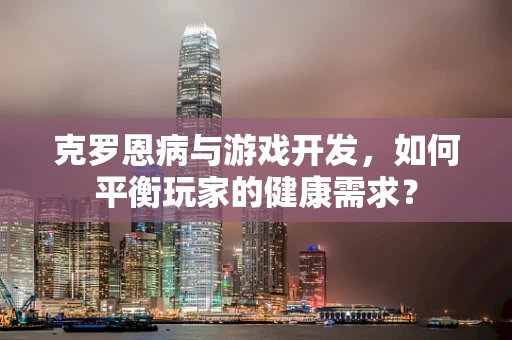 克罗恩病与游戏开发，如何平衡玩家的健康需求？
