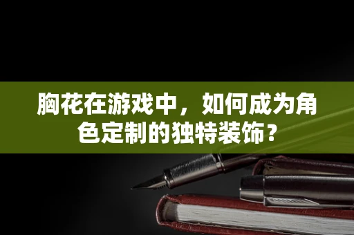 胸花在游戏中，如何成为角色定制的独特装饰？