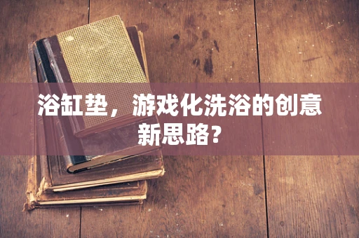 浴缸垫，游戏化洗浴的创意新思路？