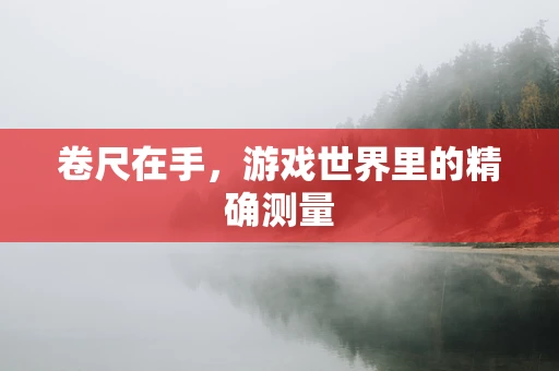卷尺在手，游戏世界里的精确测量