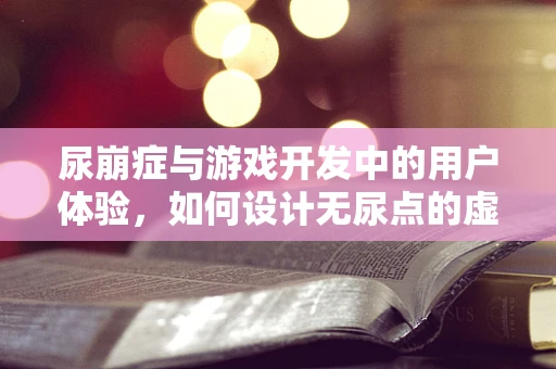 尿崩症与游戏开发中的用户体验，如何设计无尿点的虚拟世界？