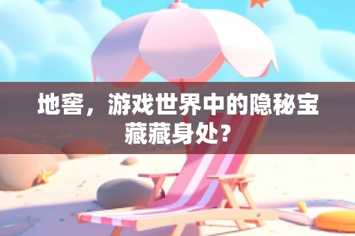 地窖，游戏世界中的隐秘宝藏藏身处？