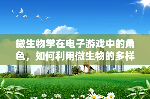 微生物学在电子游戏中的角色，如何利用微生物的多样性增强游戏体验？