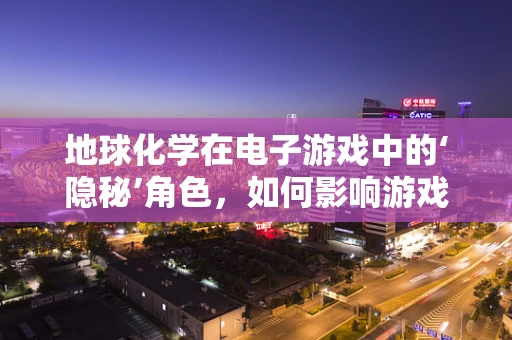 地球化学在电子游戏中的‘隐秘’角色，如何影响游戏世界的真实感？