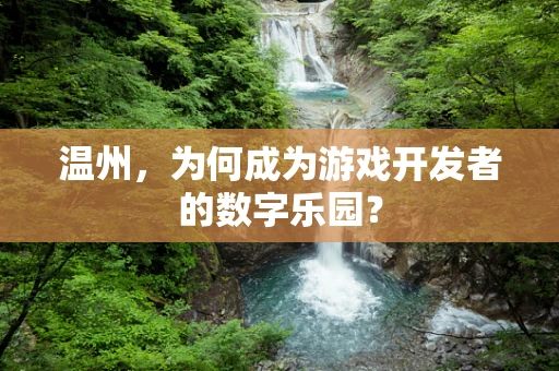 温州，为何成为游戏开发者的数字乐园？