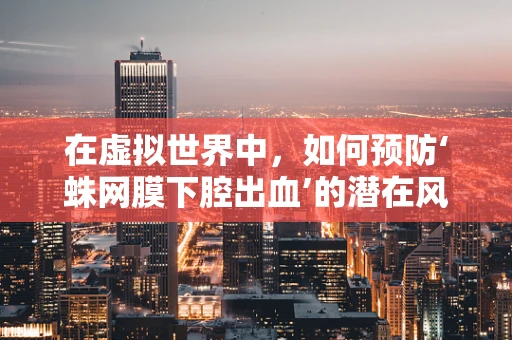 在虚拟世界中，如何预防‘蛛网膜下腔出血’的潜在风险？