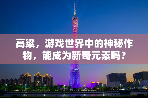 高粱，游戏世界中的神秘作物，能成为新奇元素吗？