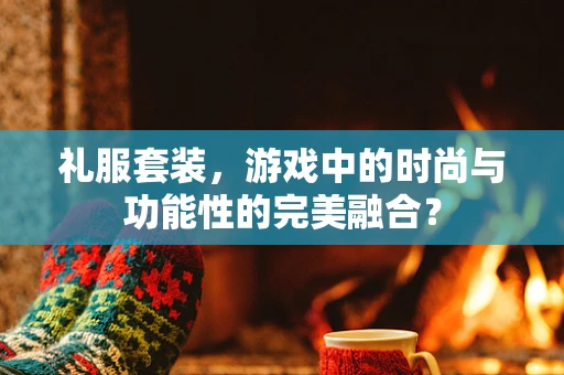 礼服套装，游戏中的时尚与功能性的完美融合？