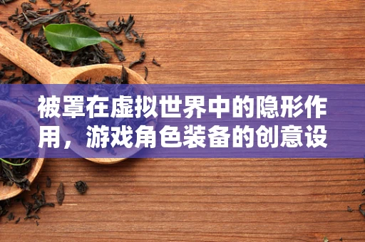被罩在虚拟世界中的隐形作用，游戏角色装备的创意设计