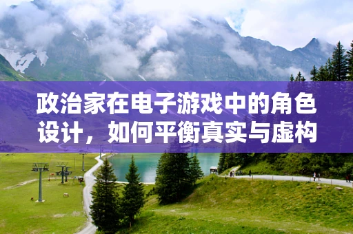 政治家在电子游戏中的角色设计，如何平衡真实与虚构的界限？