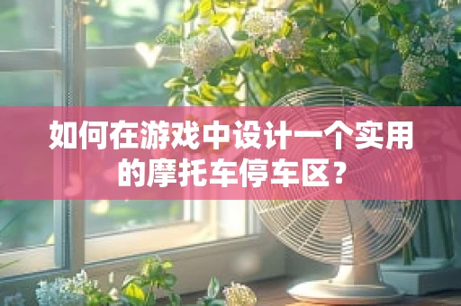 如何在游戏中设计一个实用的摩托车停车区？