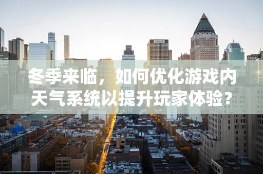 冬季来临，如何优化游戏内天气系统以提升玩家体验？