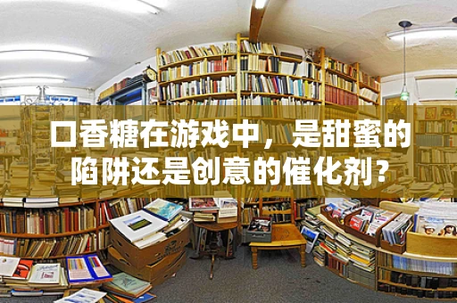 口香糖在游戏中，是甜蜜的陷阱还是创意的催化剂？