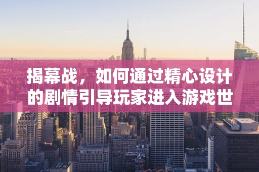 揭幕战，如何通过精心设计的剧情引导玩家进入游戏世界？