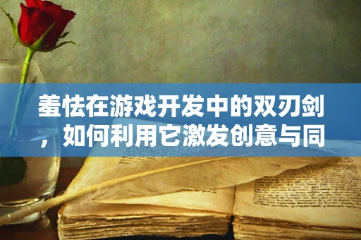 羞怯在游戏开发中的双刃剑，如何利用它激发创意与同理心？